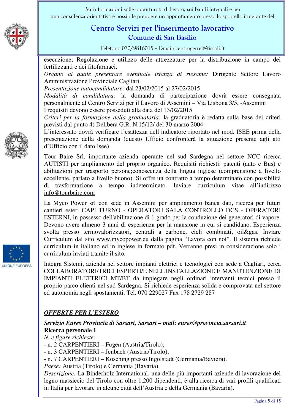 Presentazione autocandidature: dal 23/02/2015 al 27/02/2015 Modalità di candidatura: la domanda di partecipazione dovrà essere consegnata personalmente al Centro Servizi per il Lavoro di Assemini Via