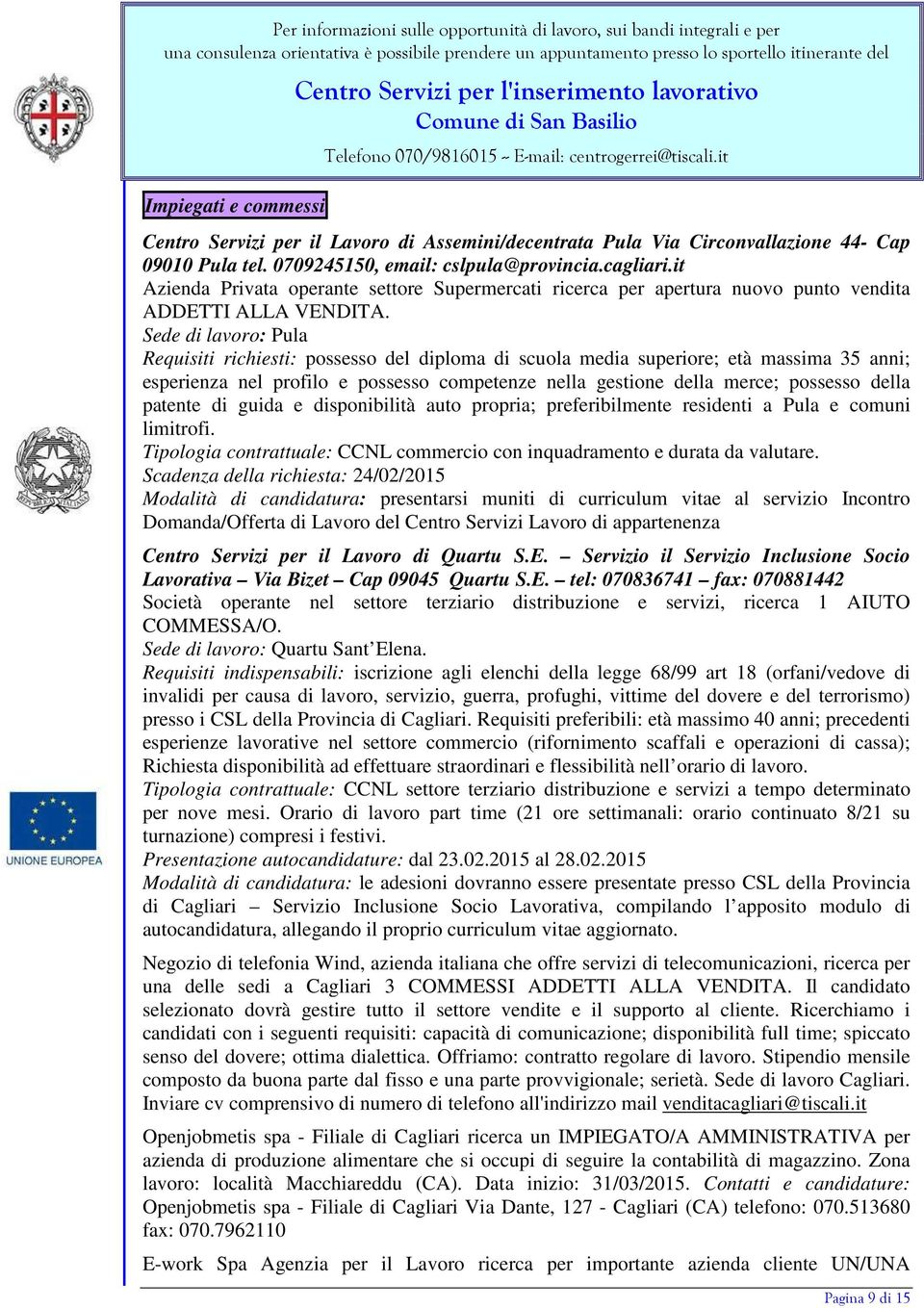 Sede di lavoro: Pula Requisiti richiesti: possesso del diploma di scuola media superiore; età massima 35 anni; esperienza nel profilo e possesso competenze nella gestione della merce; possesso della