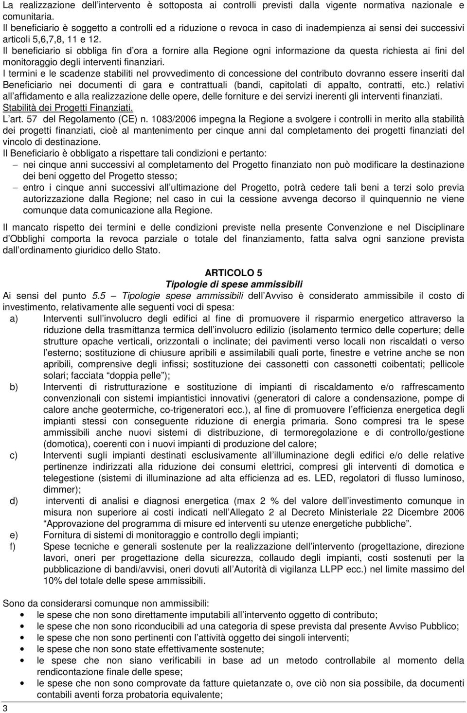 Il beneficiario si obbliga fin d ora a fornire alla Regione ogni informazione da questa richiesta ai fini del monitoraggio degli interventi finanziari.