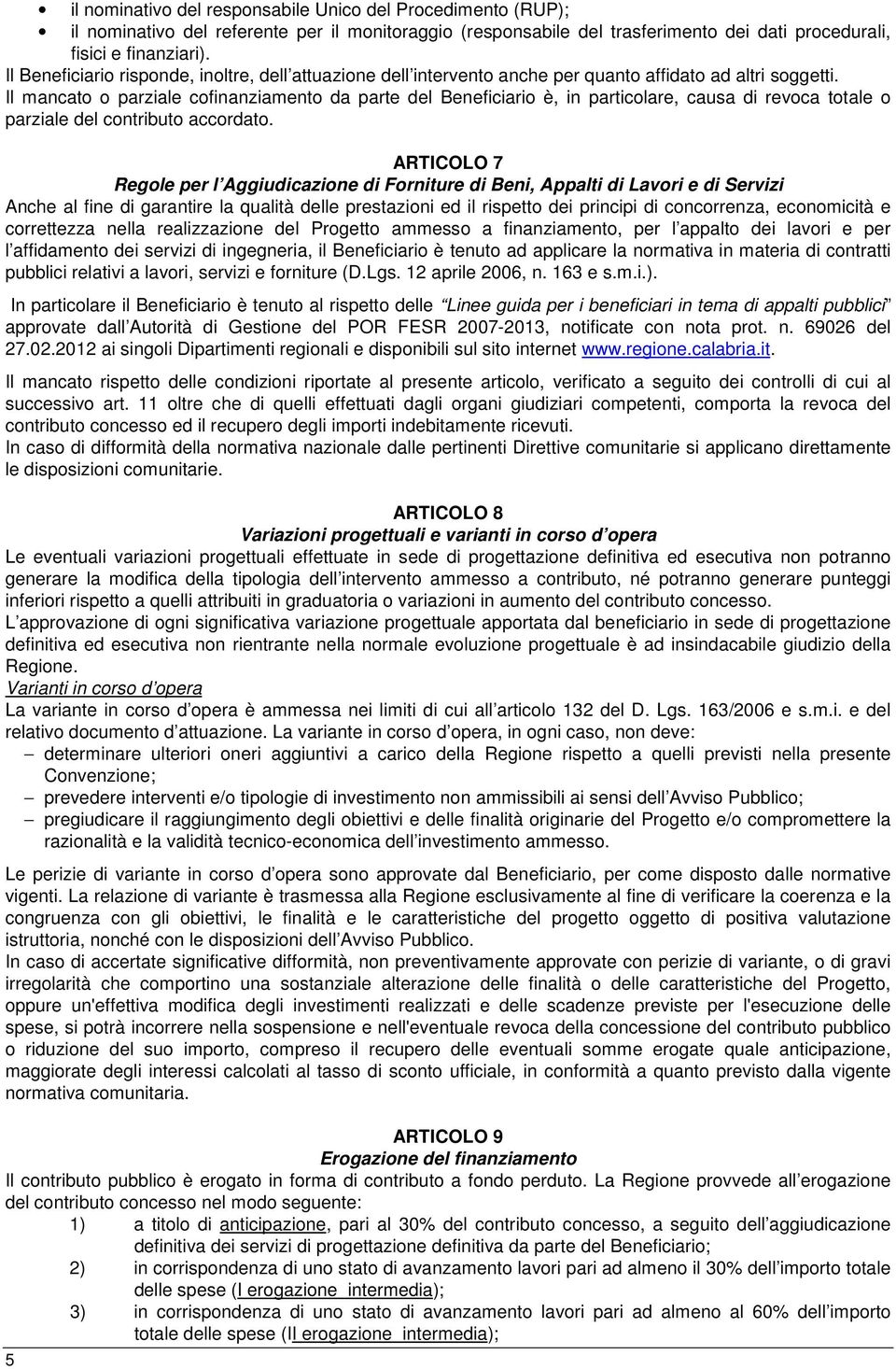 Il mancato o parziale cofinanziamento da parte del Beneficiario è, in particolare, causa di revoca totale o parziale del contributo accordato.