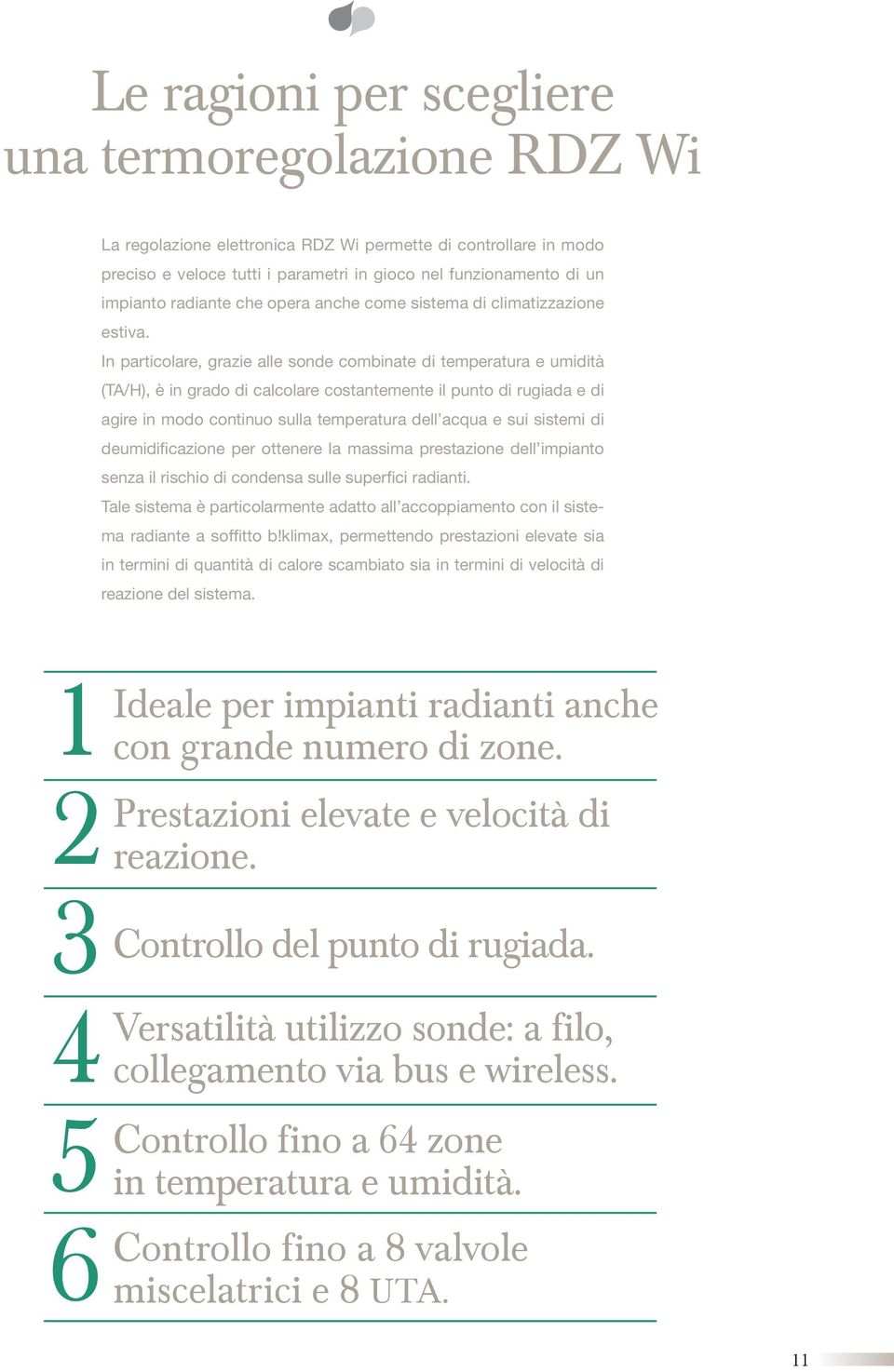 n particolare, grazie alle sonde combinate di temperatura e umidità (A/H), è in grado di calcolare costantemente il punto di rugiada e di agire in modo continuo sulla temperatura dell acqua e sui