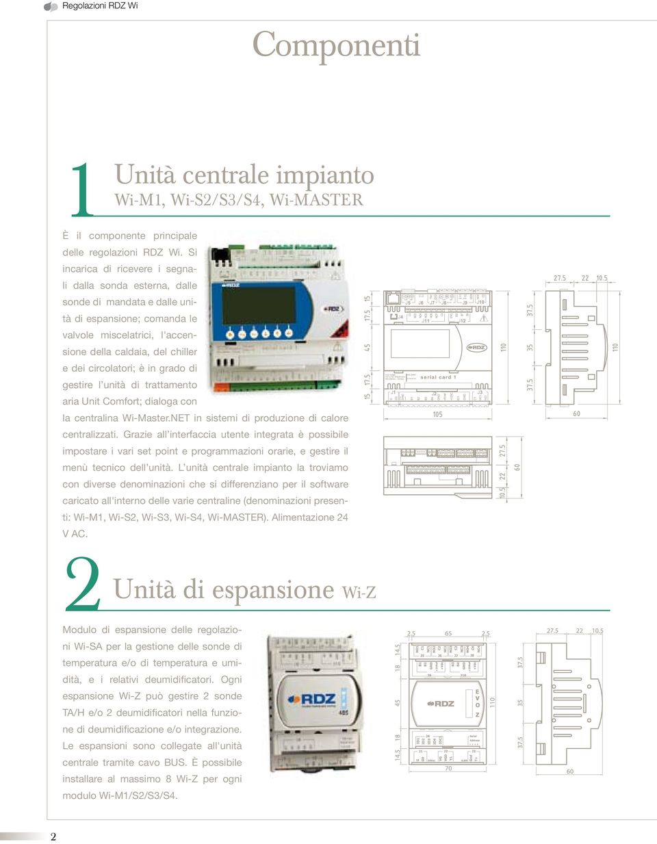 è in grado di gestire l unità di trattamento aria Unit Comfort; dialoga con la centralina Wi-Master.NE in sistemi di produzione di calore centralizzati.