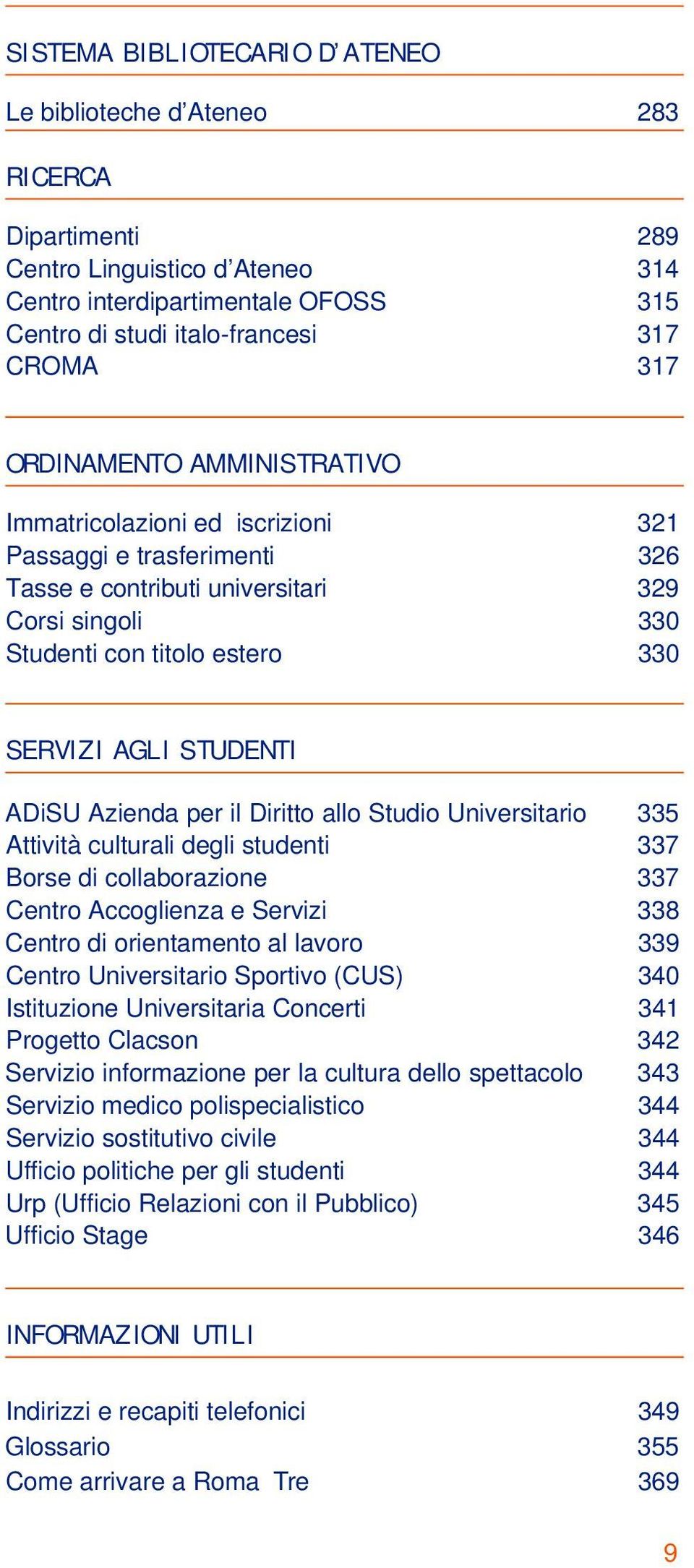 STUDENTI ADiSU Azienda per il Diritto allo Studio Universitario 335 Attività culturali degli studenti 337 Borse di collaborazione 337 Centro Accoglienza e Servizi 338 Centro di orientamento al lavoro