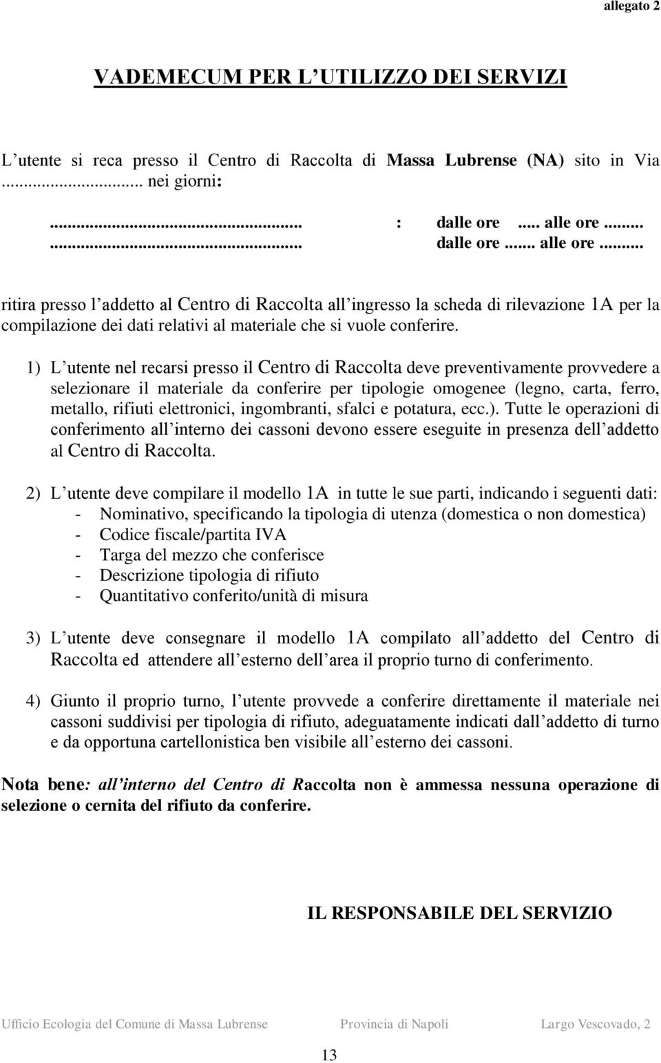 1) L utente nel recarsi presso il Centro di Raccolta deve preventivamente provvedere a selezionare il materiale da conferire per tipologie omogenee (legno, carta, ferro, metallo, rifiuti elettronici,