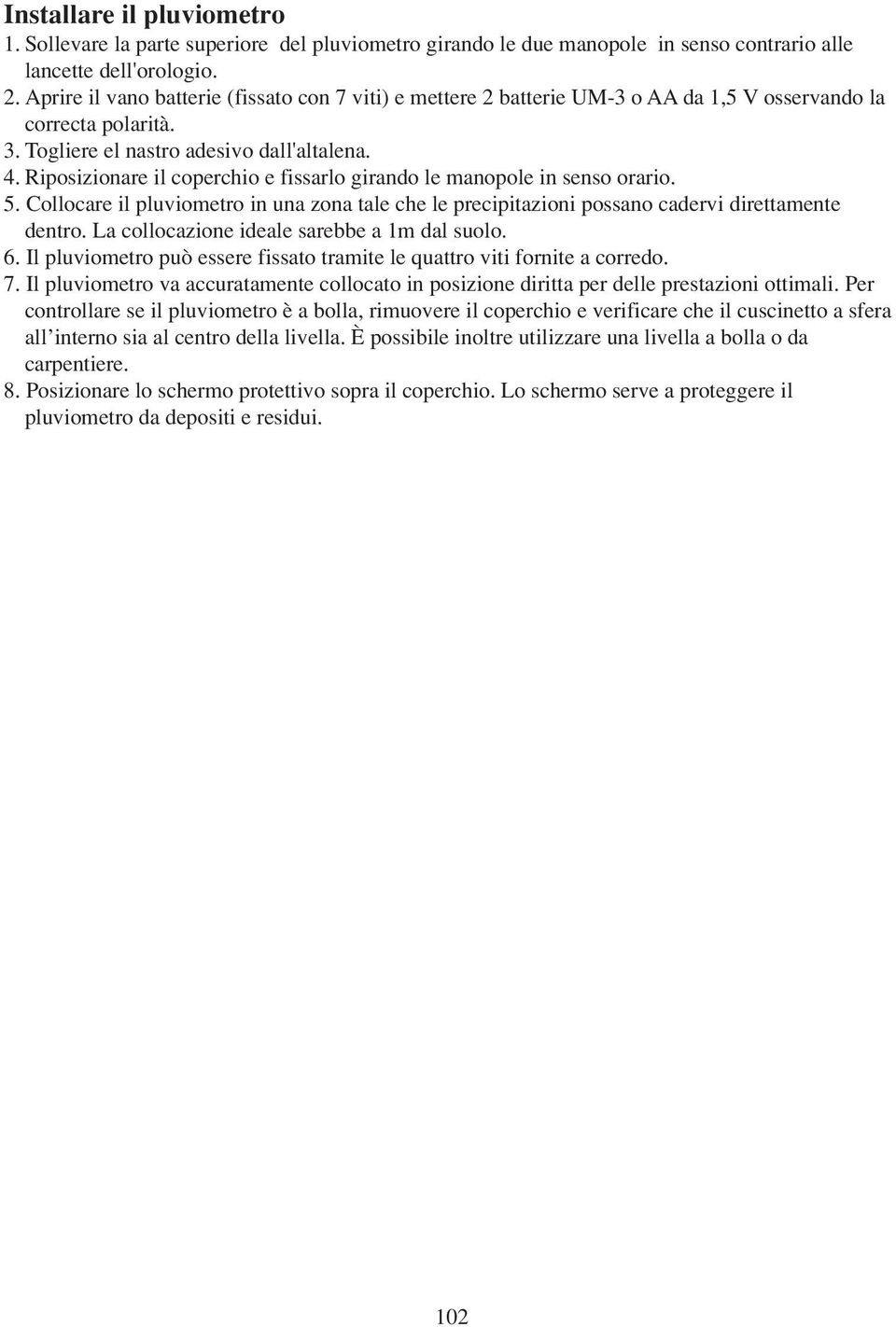 Riposizionare il coperchio e fissarlo girando le manopole in senso orario. 5. Collocare il pluviometro in una zona tale che le precipitazioni possano cadervi direttamente dentro.