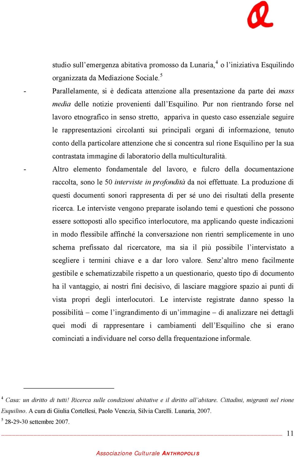 Pur non rientrando forse nel lavoro etnografico in senso stretto, appariva in questo caso essenziale seguire le rappresentazioni circolanti sui principali organi di informazione, tenuto conto della