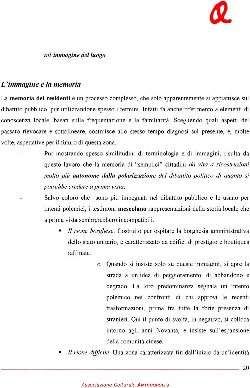 Scegliendo quali aspetti del passato rievocare e sottolineare, costruisce allo stesso tempo diagnosi sul presente, e, molte volte, aspettative per il futuro di questa zona.