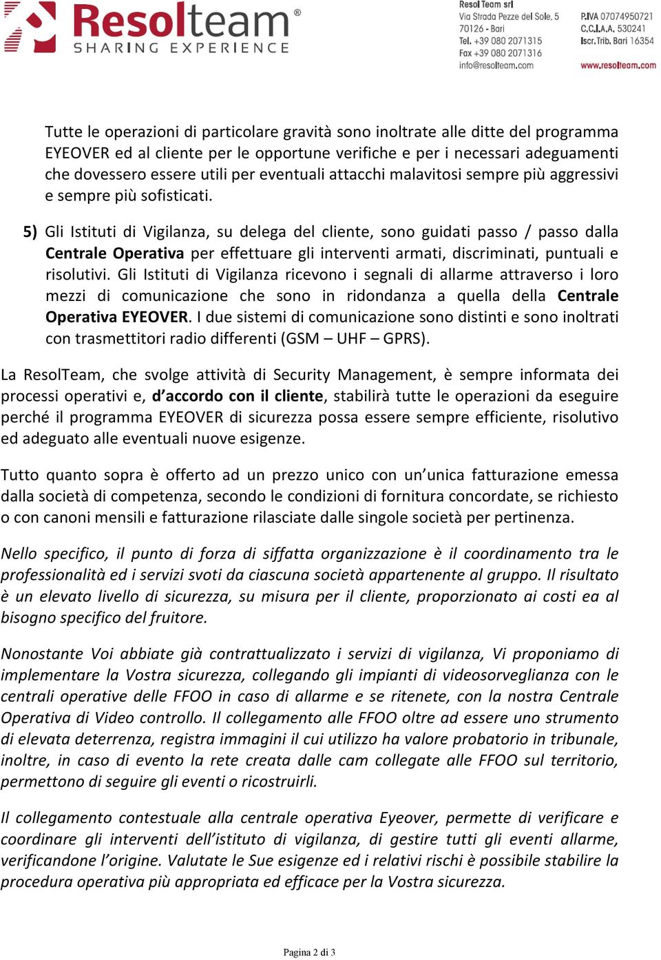 5) Gli Istituti di Vigilanza, su delega del cliente, sono guidati passo / passo dalla Centrale Operativa per effettuare gli interventi armati, discriminati, puntuali e risolutivi.