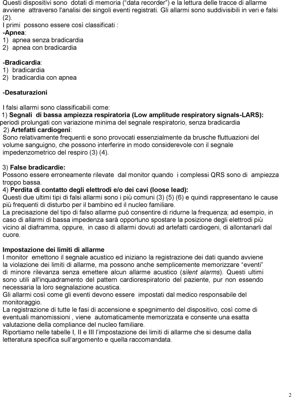 I primi possono essere così classificati : -Apnea: 1) apnea senza bradicardia 2) apnea con bradicardia -Bradicardia: 1) bradicardia 2) bradicardia con apnea -Desaturazioni I falsi allarmi sono