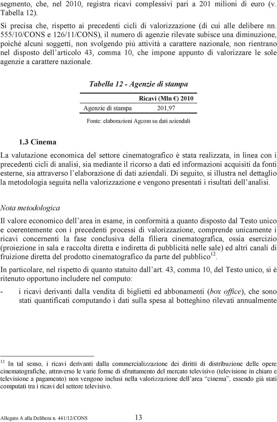 43, comma 10, che impone appunto di valorizzare le sole agenzie a carattere nazionale. Tabella 12 - Agenzie di stampa Ricavi (Mln ) 2010 Agenzie di stampa 201,97 1.