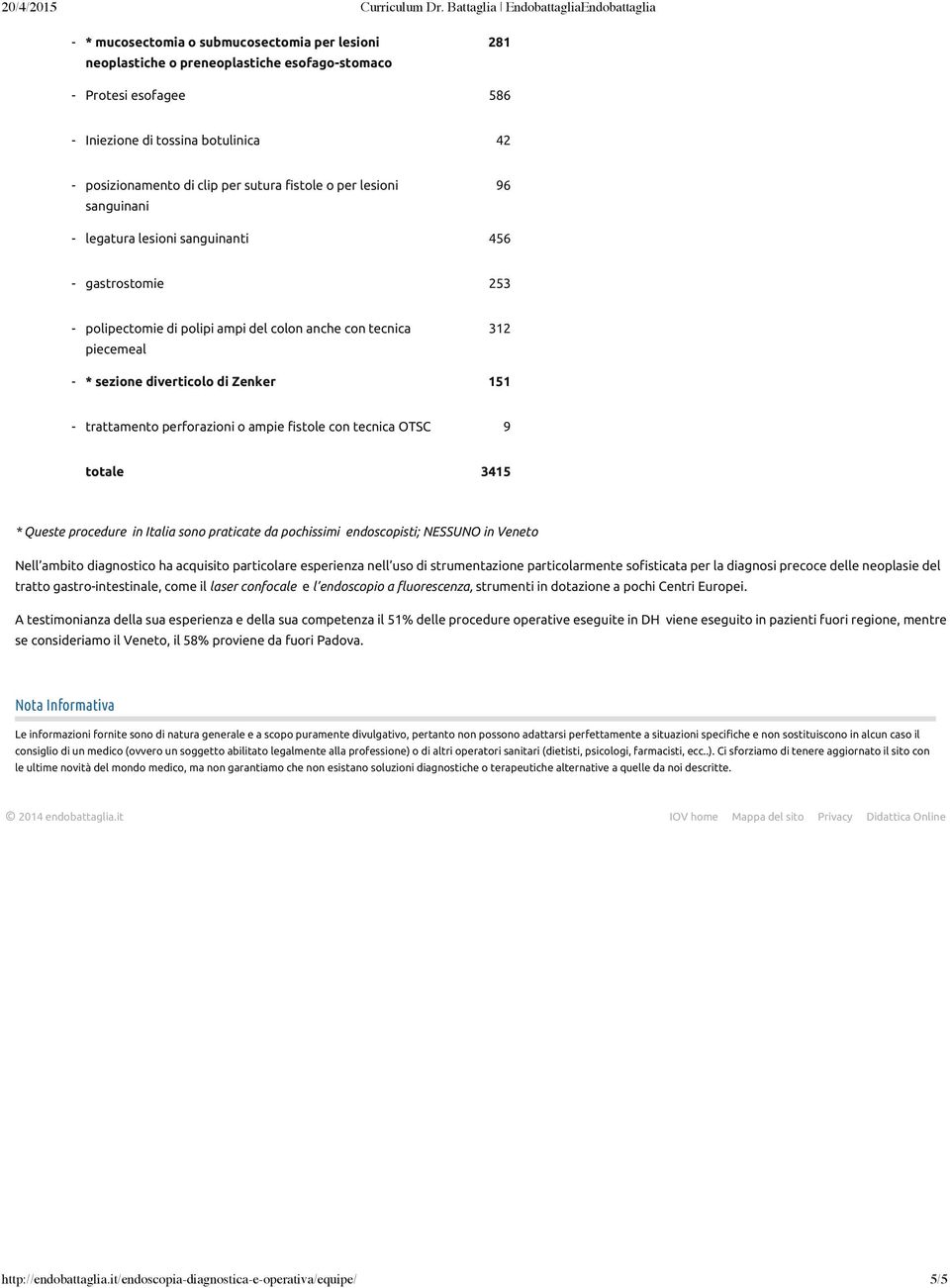 - trattamento perforazioni o ampie fistole con tecnica OTSC 9 totale 3415 * Queste procedure in Italia sono praticate da pochissimi endoscopisti; NESSUNO in Veneto Nell ambito diagnostico ha