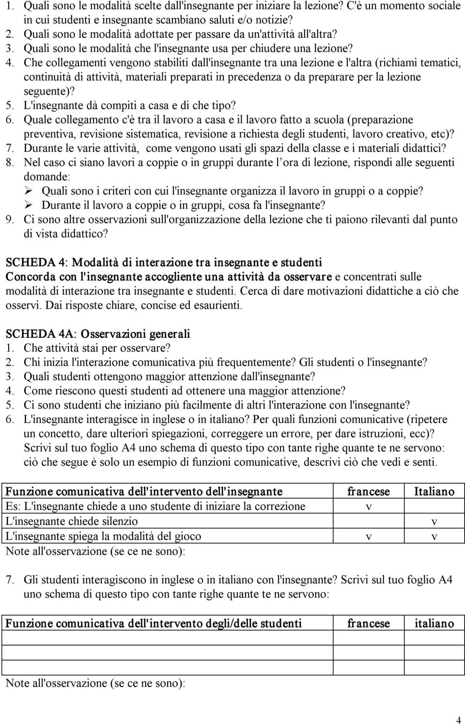 Che collegamenti vengono stabiliti dall'insegnante tra una lezione e l'altra (richiami tematici, continuità di attività, materiali preparati in precedenza o da preparare per la lezione seguente)? 5.