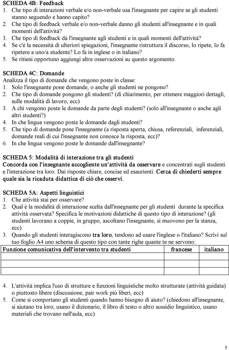 4. Se c'è la necessità di ulteriori spiegazioni, l'insegnante ristruttura il discorso, lo ripete, lo fa ripetere a uno/a studente? Lo fa in inglese o in italiano? 5.