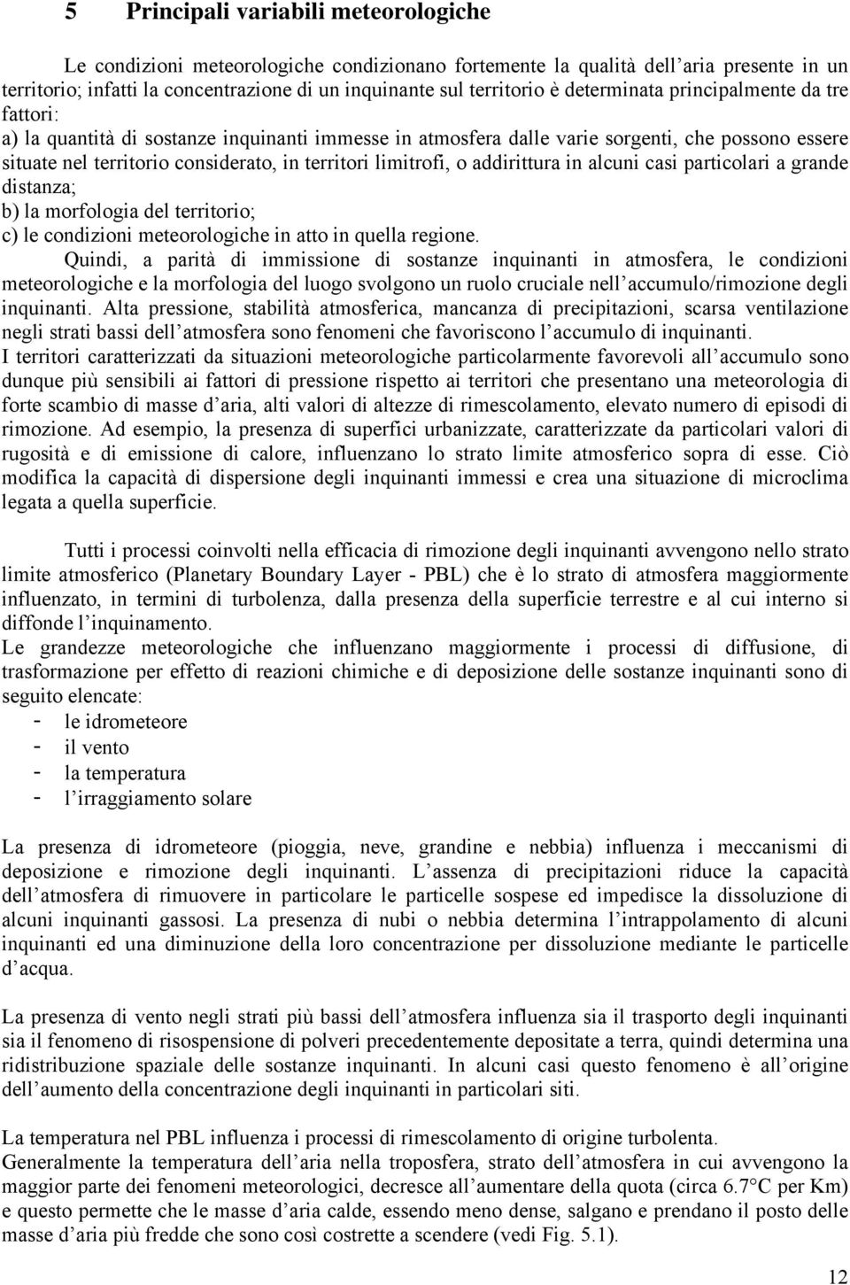 limitrofi, o addirittura in alcuni casi particolari a grande distanza; b) la morfologia del territorio; c) le condizioni meteorologiche in atto in quella regione.