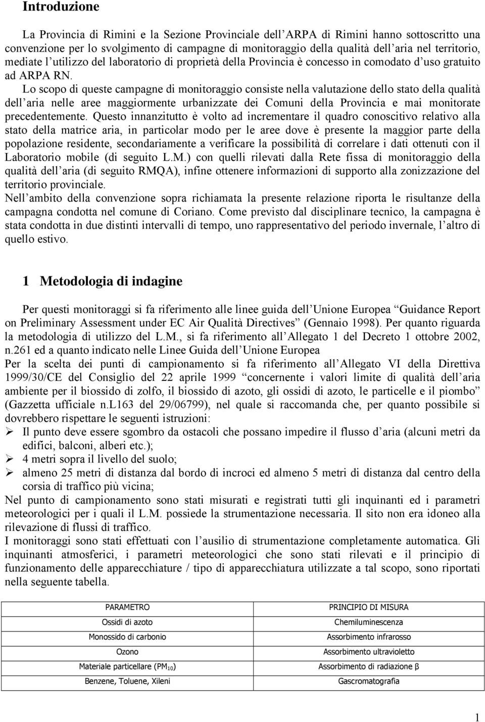 Lo scopo di queste campagne di monitoraggio consiste nella valutazione dello stato della qualità dell aria nelle aree maggiormente urbanizzate dei Comuni della Provincia e mai monitorate