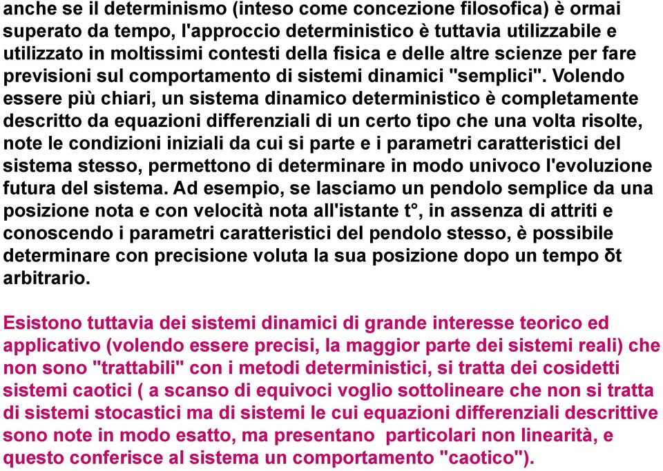 Volendo essere più chiari, un sistema dinamico deterministico è completamente descritto da equazioni differenziali di un certo tipo che una volta risolte, note le condizioni iniziali da cui si parte