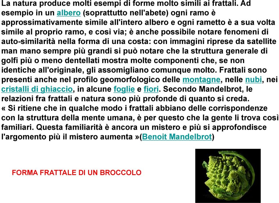 fenomeni di auto-similarità nella forma di una costa: con immagini riprese da satellite man mano sempre più grandi si può notare che la struttura generale di golfi più o meno dentellati mostra molte