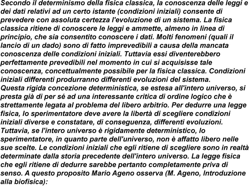 Molti fenomeni (quali il lancio di un dado) sono di fatto imprevedibili a causa della mancata conoscenza delle condizioni iniziali.