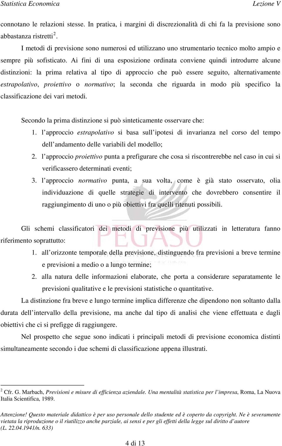 Ai fini di una esposizione ordinata conviene quindi introdurre alcune distinzioni: la prima relativa al tipo di approccio che può essere seguito, alternativamente estrapolativo, proiettivo o