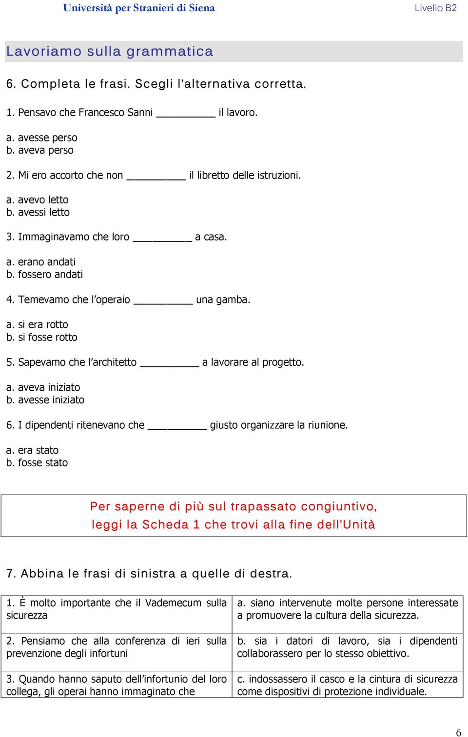 si fosse rotto 5. Sapevamo che l architetto a lavorare al progetto. a. aveva iniziato b. avesse iniziato 6. I dipendenti ritenevano che giusto organizzare la riunione. a. era stato b.