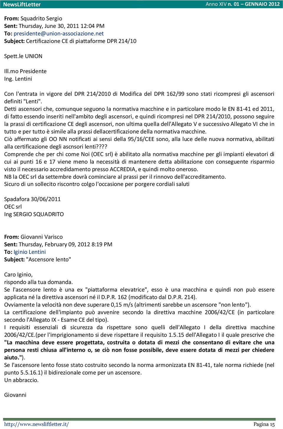 Detti ascensori che, comunque seguono la normativa macchine e in particolare modo le EN 81-41 ed 2011, di fatto essendo inseriti nell'ambito degli ascensori, e quindi ricompresi nel DPR 214/2010,