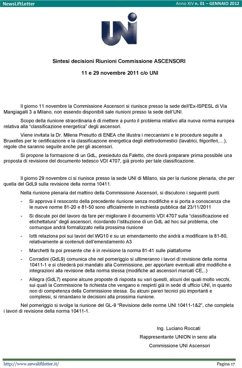 Scopo della riunione straordinaria è di mettere a punto il problema relativo alla nuova norma europea relativa alla classificazione energetica degli ascensori. Viene invitata la Dr.