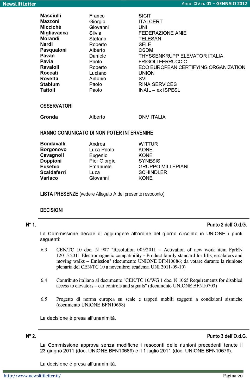 OSSERVATORI Gronda Alberto DNV ITALIA HANNO COMUNICATO DI NON POTER INTERVENIRE Bondavalli Andrea WITTUR Borgonovo Luca Paolo KONE Cavagnoli Eugenio KONE Doppioni Pier Giorgio SYNESIS Eusebio