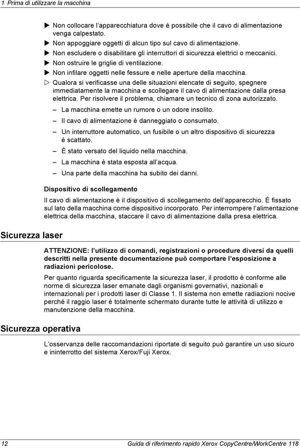 Qualora si verificasse una delle situazioni elencate di seguito, spegnere immediatamente la macchina e scollegare il cavo di alimentazione dalla presa elettrica.