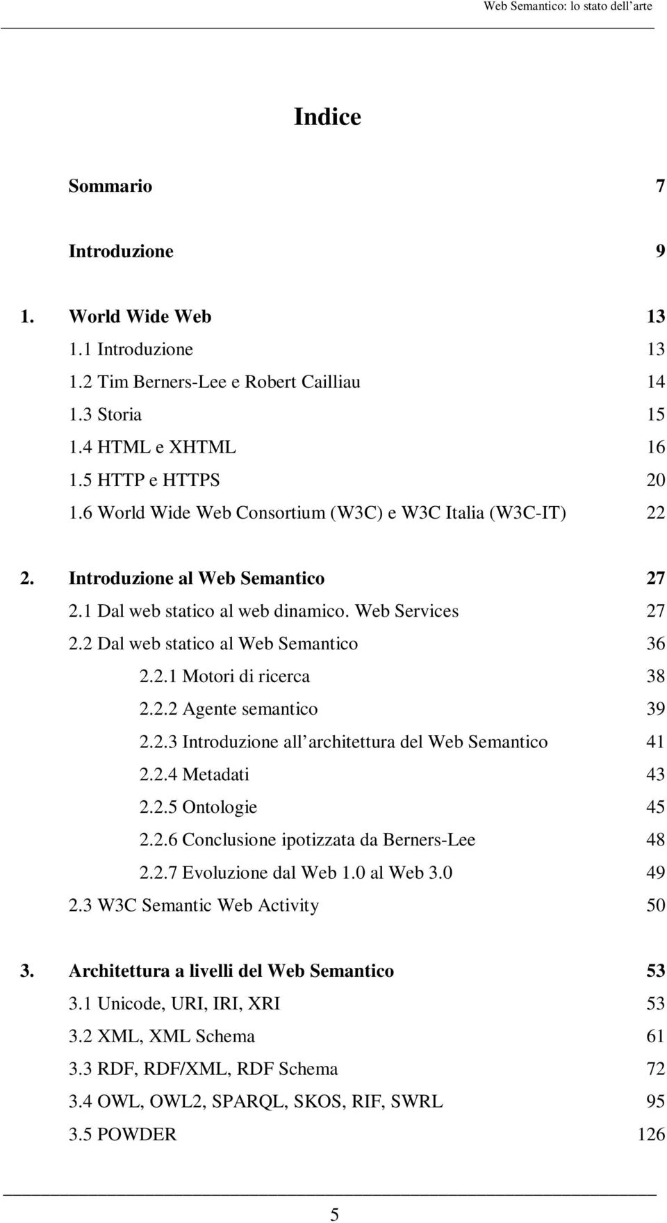 2 Dal web statico al Web Semantico 36 2.2.1 Motori di ricerca 38 2.2.2 Agente semantico 39 2.2.3 Introduzione all architettura del Web Semantico 41 2.2.4 Metadati 43 2.2.5 Ontologie 45 2.2.6 Conclusione ipotizzata da Berners-Lee 48 2.