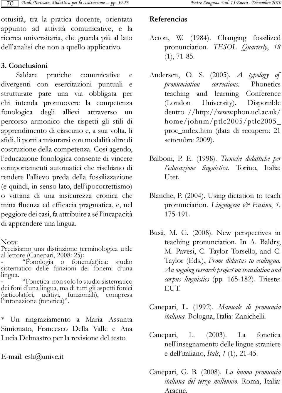 Conclusioni Saldare pratiche comunicative e divergenti con esercitazioni puntuali e strutturate pare una via obbligata per chi intenda promuovere la competenza fonologica degli allievi attraverso un