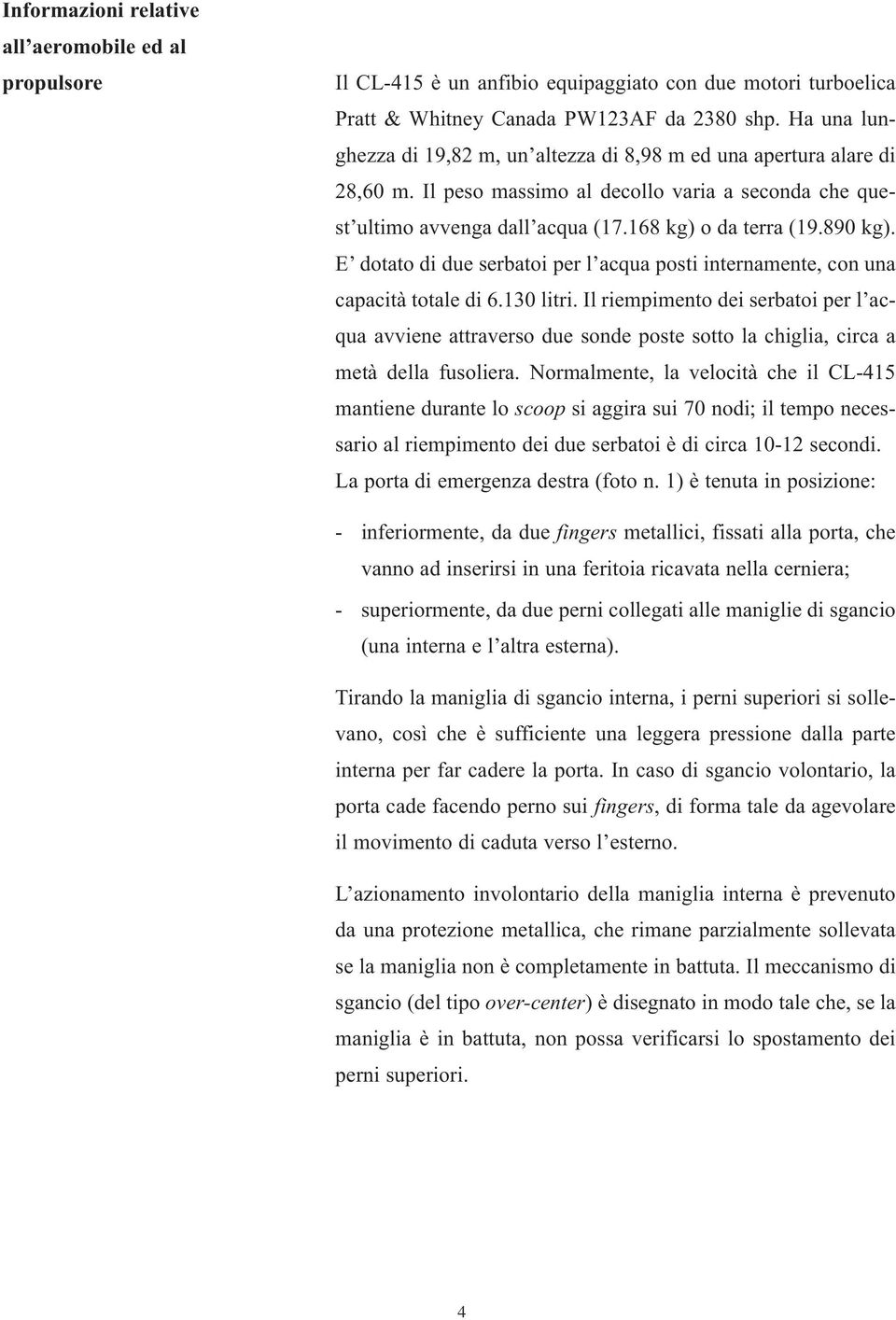 E dotato di due serbatoi per l acqua posti internamente, con una capacità totale di 6.130 litri.