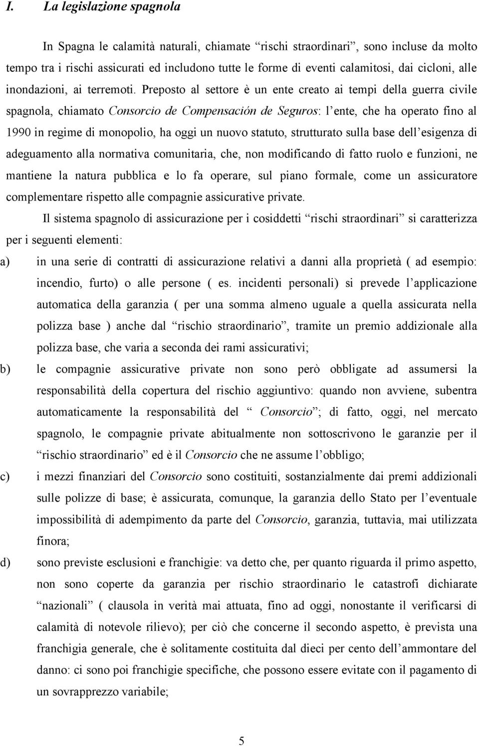 Preposto al settore è un ente creato ai tempi della guerra civile spagnola, chiamato Consorcio de Compensación de Seguros: l ente, che ha operato fino al 1990 in regime di monopolio, ha oggi un nuovo