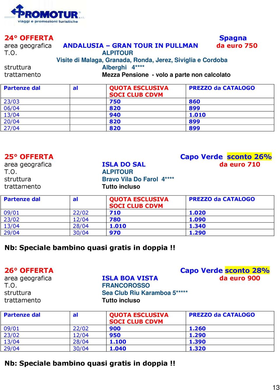 010 899 27/04 820 899 25 OFFERTA Capo Verde sconto 26% area geografica ISLA DO SAL da euro 710 Bravo Vila Do Farol 4**** 09/01 22/02 710 1.020 23/02 12/04 780 1.