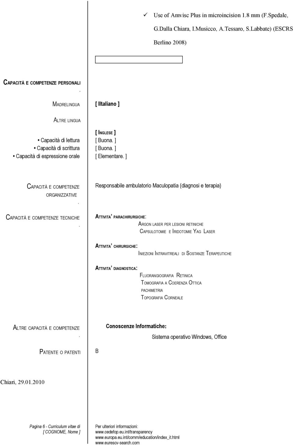 ambulatorio Maculopatia (diagnosi e terapia) ATTIVITA PARACHIRURGICHE: ARGON LASER PER LESIONI RETINICHE CAPSULOTOMIE E IRIDOTOMIE YAG LASER ATTIVITA CHIRURGICHE: INIEZIONI INTRAVITREALI DI SOSTANZE