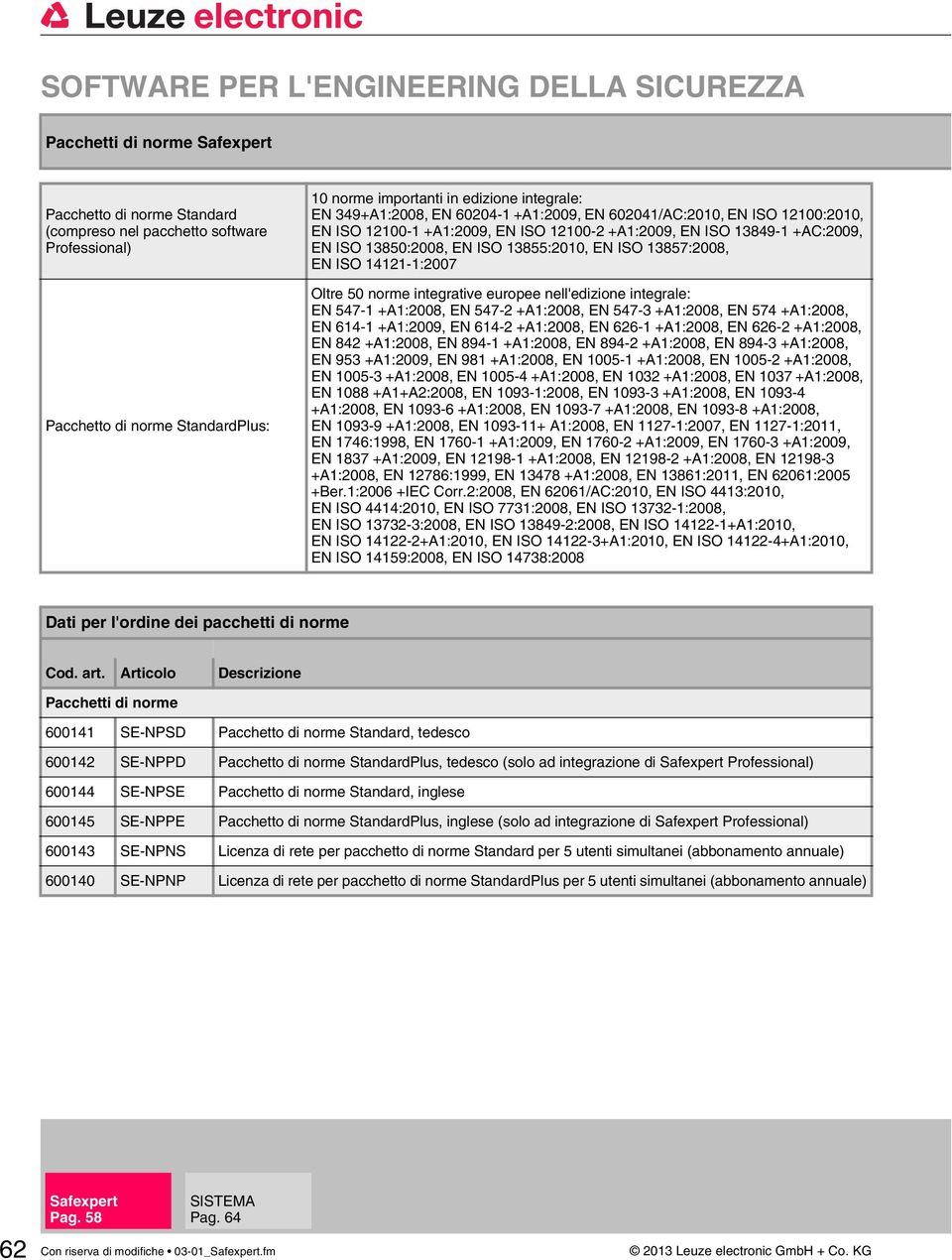 13855:2010, EN ISO 13857:2008, EN ISO 14121-1:2007 Oltre 50 norme integrative europee nell'edizione integrale: EN 547-1 +A1:2008, EN 547-2 +A1:2008, EN 547-3 +A1:2008, EN 574 +A1:2008, EN 614-1