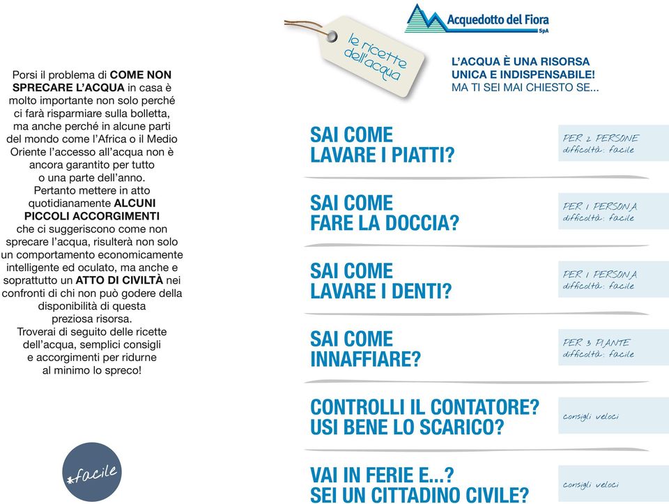 Pertanto mettere in atto quotidianamente ALCUNI PICCOLI ACCORGIMENTI che ci suggeriscono come non sprecare l acqua, risulterà non solo un comportamento economicamente intelligente ed oculato, ma