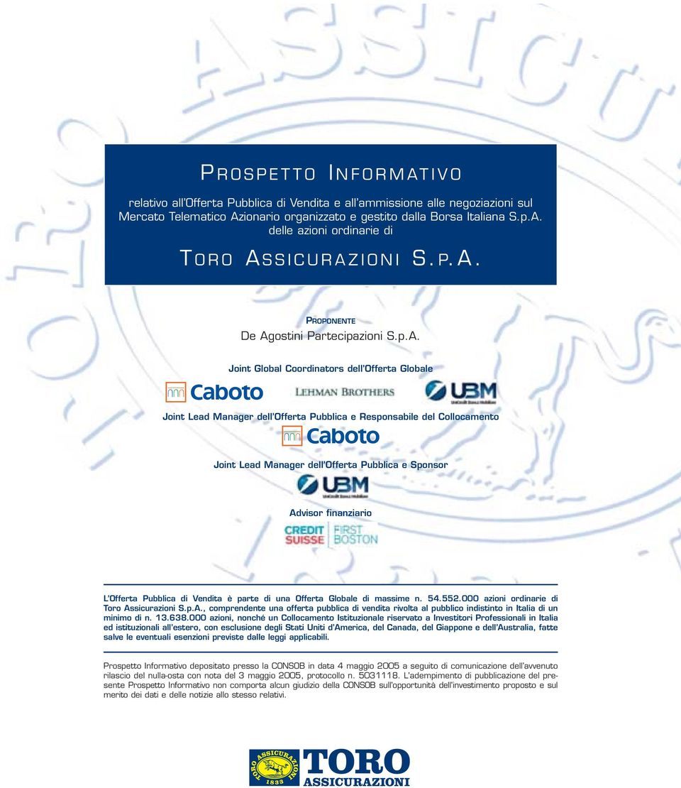 Offerta Pubblica e Sponsor Advisor finanziario L Offerta Pubblica di Vendita è parte di una Offerta Globale di massime n. 54.552.000 azioni ordinarie di Toro Assicurazioni S.p.A., comprendente una offerta pubblica di vendita rivolta al pubblico indistinto in Italia di un minimo di n.