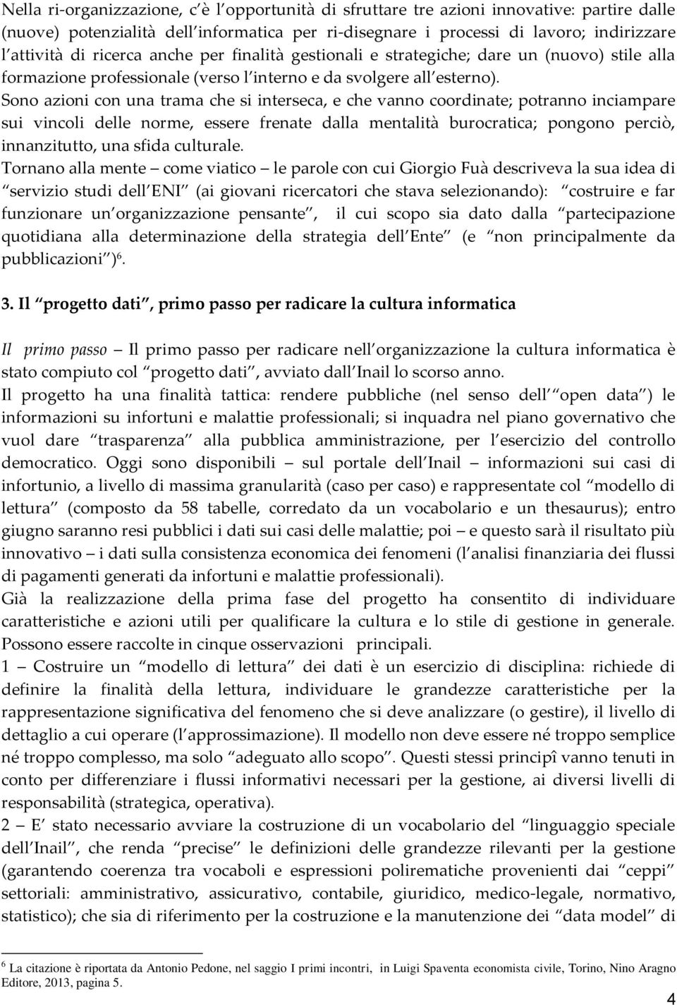 Sono azioni con una trama che si interseca, e che vanno coordinate; potranno inciampare sui vincoli delle norme, essere frenate dalla mentalità burocratica; pongono perciò, innanzitutto, una sfida