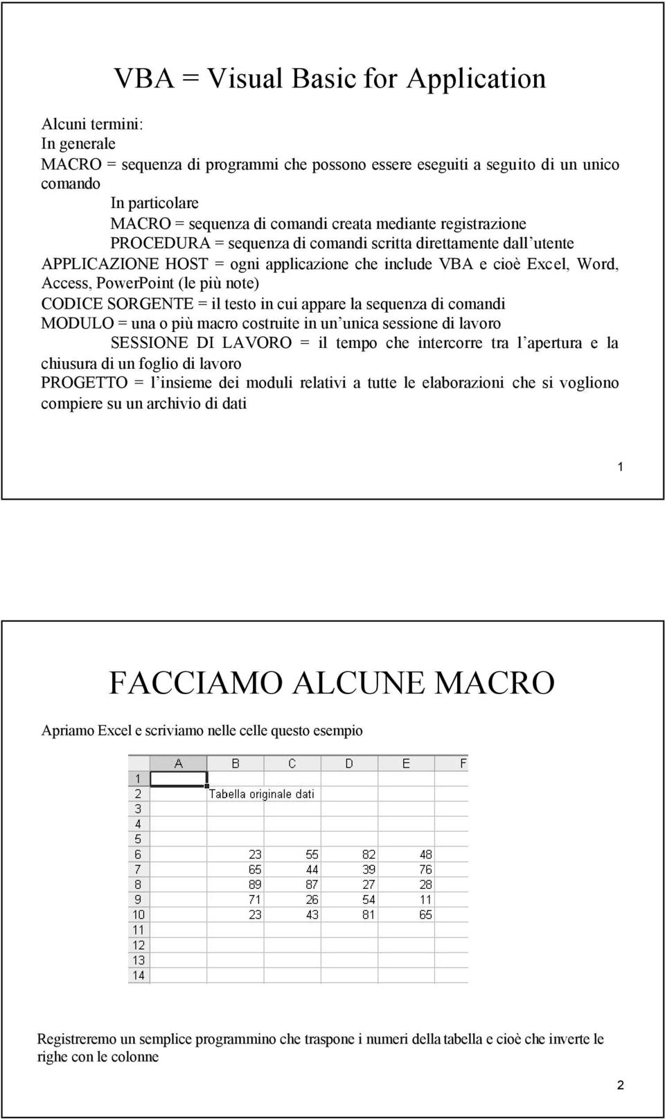 note) CODICE SORGENTE = il testo in cui appare la sequenza di comandi MODULO = una o più macro costruite in un unica sessione di lavoro SESSIONE DI LAVORO = il tempo che intercorre tra l apertura e