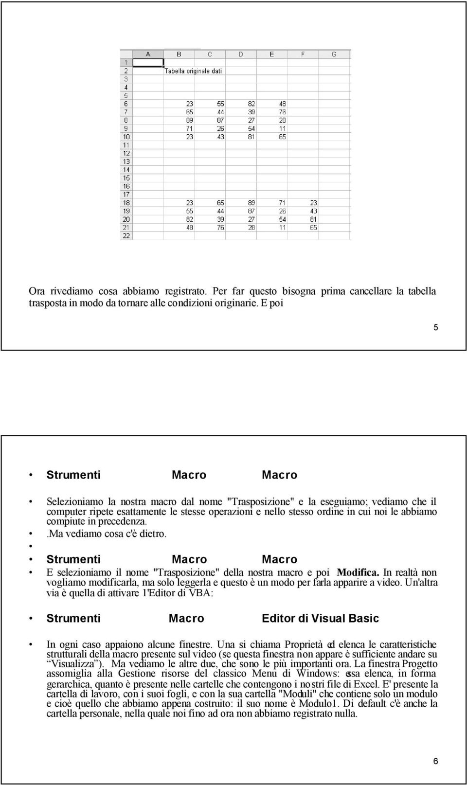 abbiamo compiute in precedenza..ma vediamo cosa cè dietro. Strumenti Macro Macro E selezioniamo il nome "Trasposizione" della nostra macro e poi Modifica.