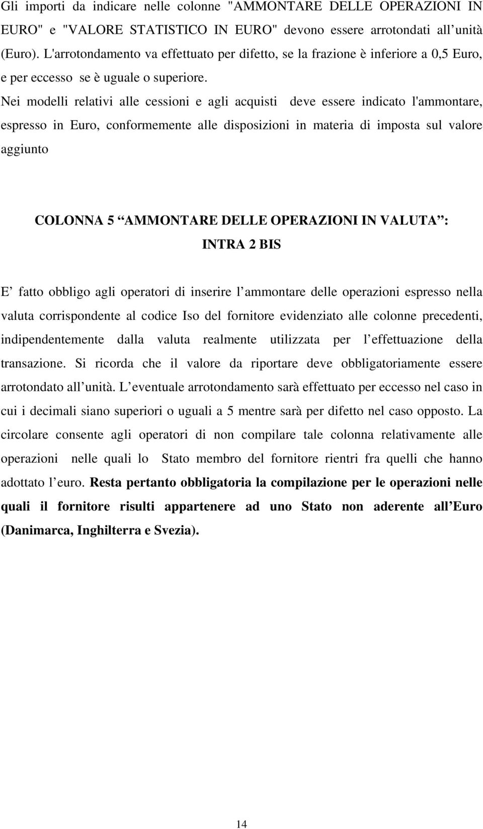 Nei modelli relativi alle cessioni e agli acquisti deve essere indicato l'ammontare, espresso in Euro, conformemente alle disposizioni in materia di imposta sul valore aggiunto COLONNA 5 AMMONTARE