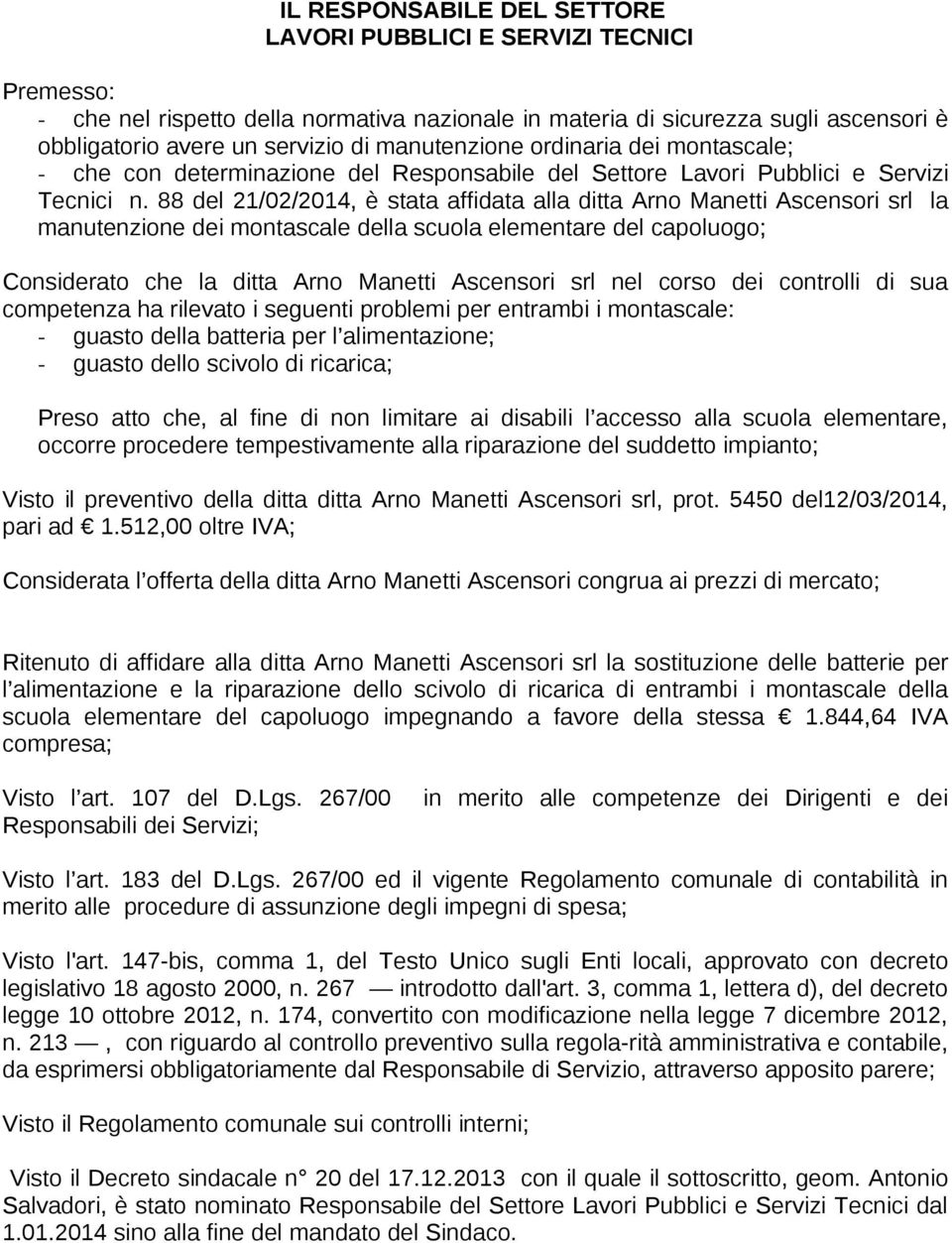 88 del 21/02/2014, è stata affidata alla ditta Arno Manetti Ascensori srl la manutenzione dei montascale della scuola elementare del capoluogo; Considerato che la ditta Arno Manetti Ascensori srl nel