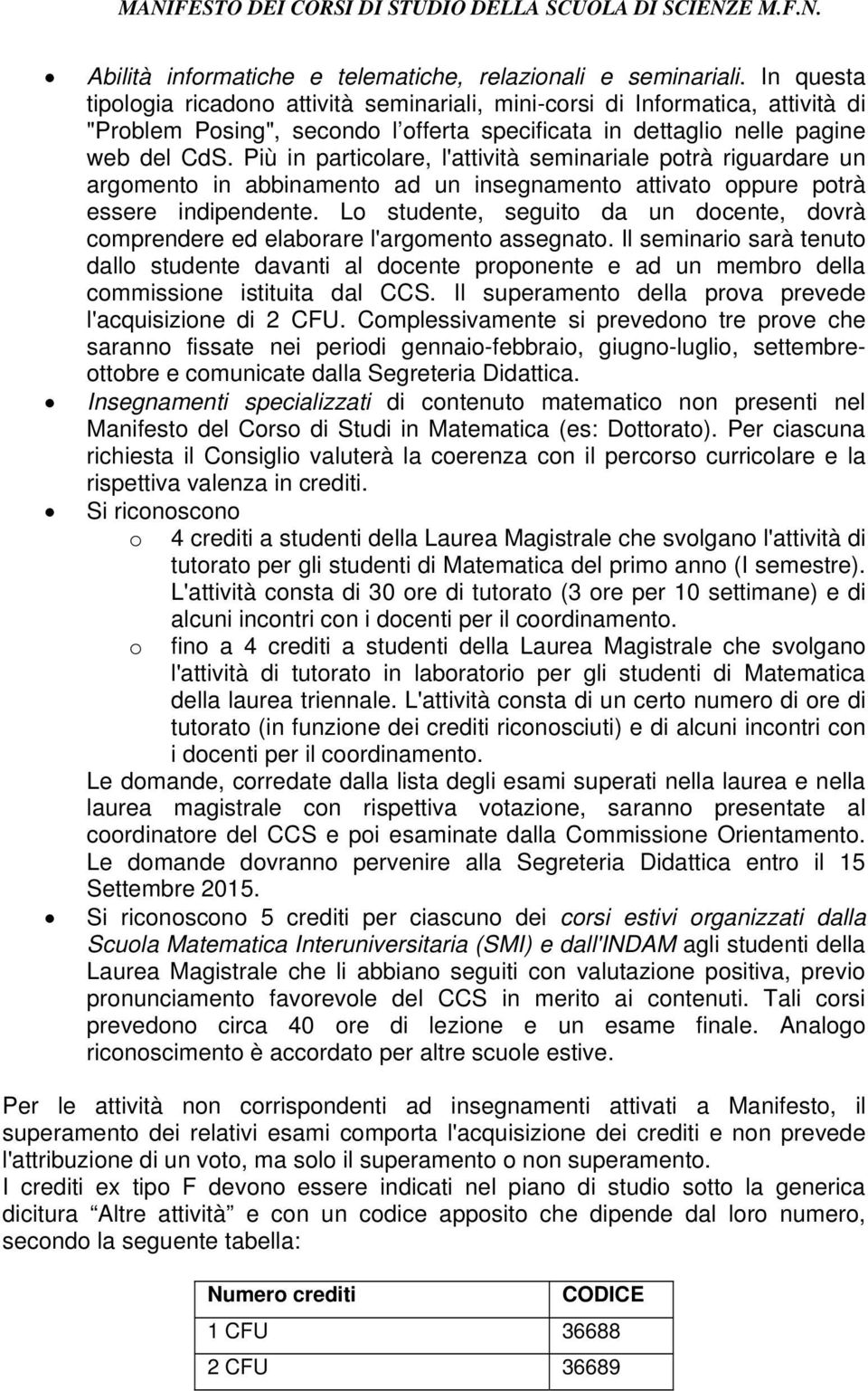 Più in particolare, l'attività seminariale potrà riguardare un argomento in abbinamento ad un insegnamento attivato oppure potrà essere indipendente.