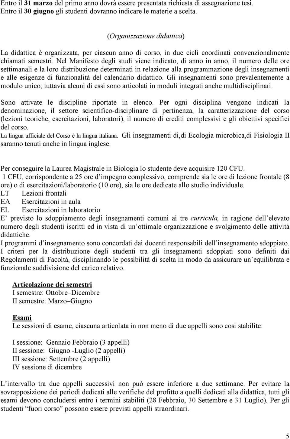 Nel Manifesto degli studi viene indicato, di anno in anno, il numero delle ore settimanali e la loro distribuzione determinati in relazione alla programmazione degli insegnamenti e alle esigenze di