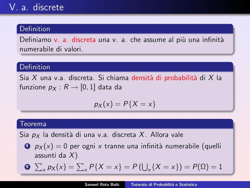 Si chiama densità di probabilità di X la funzione p X : R [0, 1] data da p X (x) = P{X = x} Teorema Sia