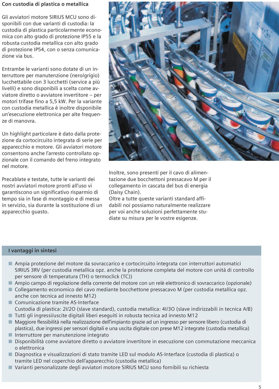 Entrambe le varianti sono dotate di un interruttore per manutenzione (nero/grigio) lucchettabile con 3 lucchetti (service a più livelli) e sono disponibili a scelta come avviatore diretto o avviatore