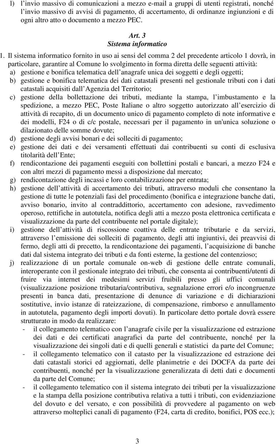 Il sistema informatico fornito in uso ai sensi del comma 2 del precedente articolo 1 dovrà, in particolare, garantire al Comune lo svolgimento in forma diretta delle seguenti attività: a) gestione e