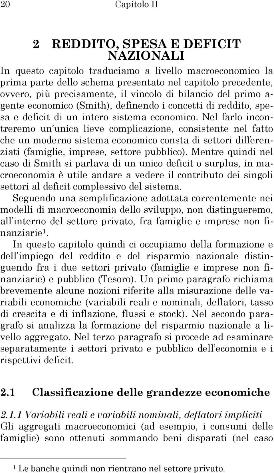 Nel farlo incontreremo un unica lieve complicazione, consistente nel fatto che un moderno sistema economico consta di settori differenziati (famiglie, imprese, settore pubblico).