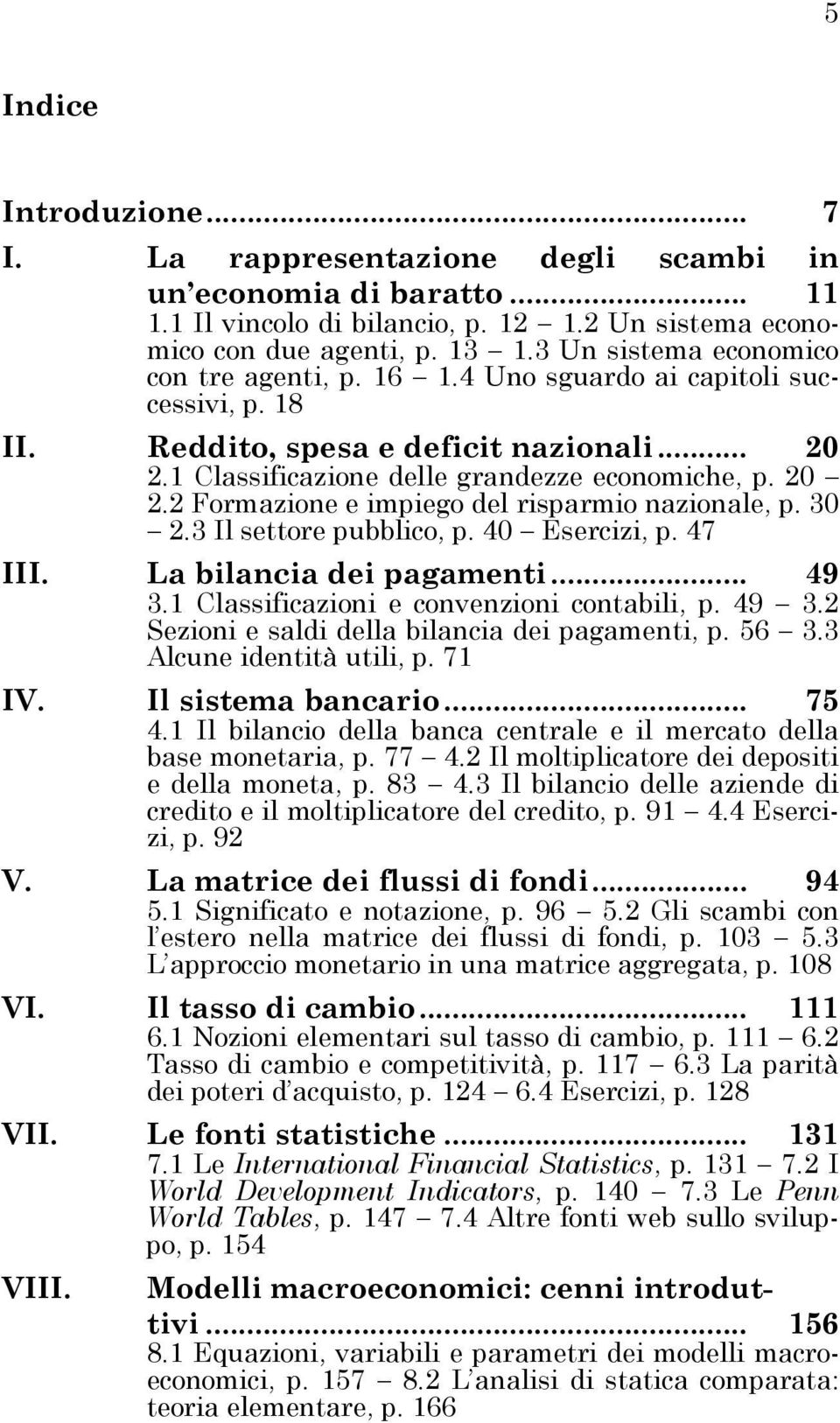 30 2.3 Il settore pubblico, p. 40 Esercizi, p. 47 III. La bilancia dei pagamenti... 49 3.1 Classificazioni e convenzioni contabili, p. 49 3.2 Sezioni e saldi della bilancia dei pagamenti, p. 56 3.