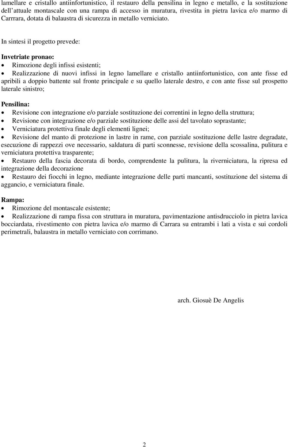 In sintesi il progetto prevede: Invetriate pronao: Rimozione degli infissi esistenti; Realizzazione di nuovi infissi in legno lamellare e cristallo antiinfortunistico, con ante fisse ed apribili a